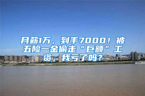 月薪1萬，到手7000！被五險(xiǎn)一金偷走“巨額”工資，我虧了嗎？