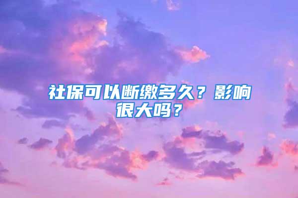 社?？梢詳嗬U多久？影響很大嗎？