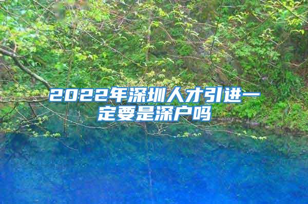 2022年深圳人才引進(jìn)一定要是深戶嗎