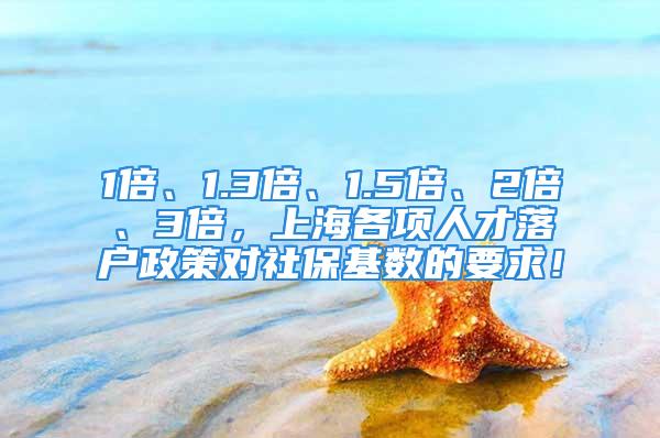 1倍、1.3倍、1.5倍、2倍、3倍，上海各項(xiàng)人才落戶政策對社?；鶖?shù)的要求！