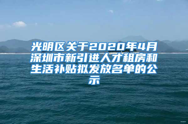 光明區(qū)關(guān)于2020年4月深圳市新引進(jìn)人才租房和生活補(bǔ)貼擬發(fā)放名單的公示