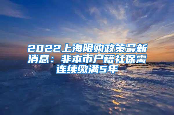 2022上海限購政策最新消息：非本市戶籍社保需連續(xù)繳滿5年