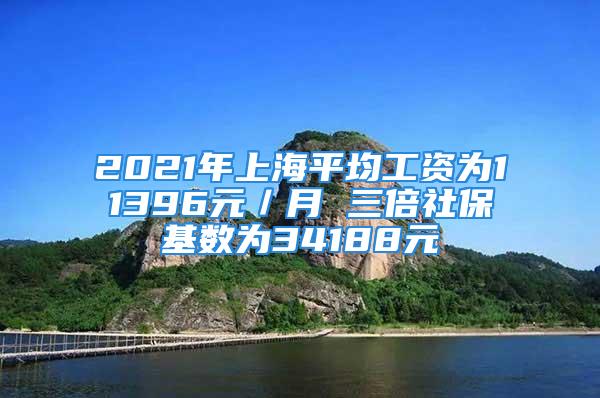 2021年上海平均工資為11396元／月 三倍社?；鶖?shù)為34188元