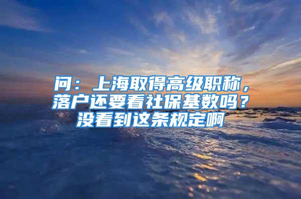 問：上海取得高級職稱，落戶還要看社保基數(shù)嗎？沒看到這條規(guī)定啊