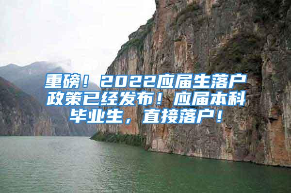 重磅！2022應屆生落戶政策已經(jīng)發(fā)布！應屆本科畢業(yè)生，直接落戶！