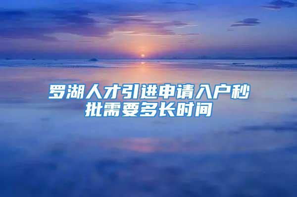 羅湖人才引進申請入戶秒批需要多長時間