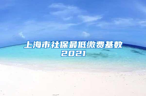 上海市社保最低繳費(fèi)基數(shù)2021