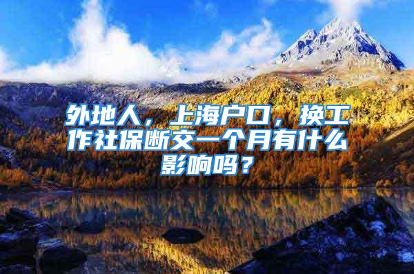 外地人，上海戶口，換工作社保斷交一個月有什么影響嗎？