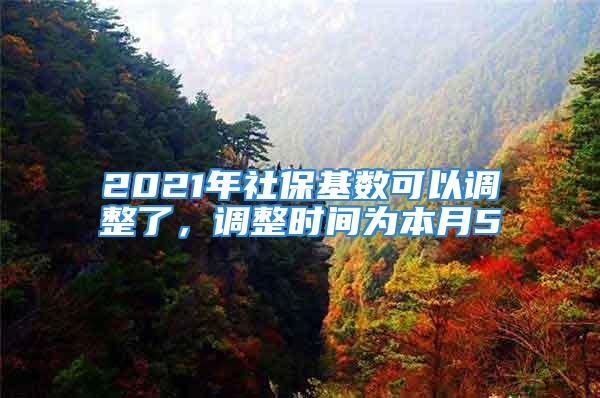 2021年社?；鶖?shù)可以調(diào)整了，調(diào)整時間為本月5