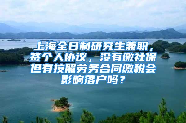 上海全日制研究生兼職，簽個人協(xié)議，沒有繳社保但有按照勞務(wù)合同繳稅會影響落戶嗎？