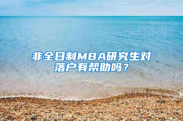 非全日制MBA研究生對(duì)落戶有幫助嗎？