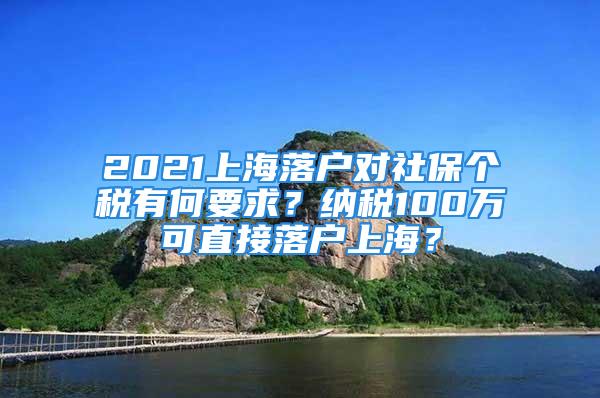 2021上海落戶對社保個稅有何要求？納稅100萬可直接落戶上海？