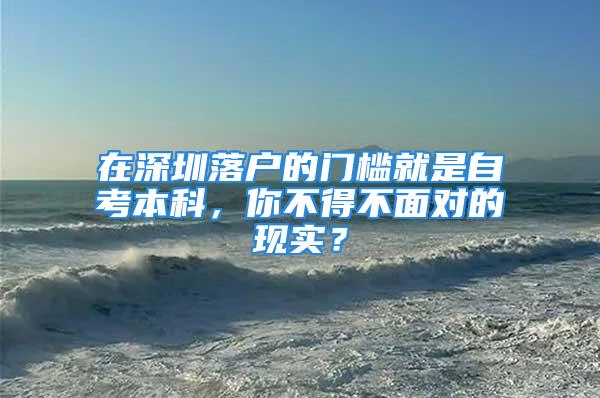 在深圳落戶的門檻就是自考本科，你不得不面對(duì)的現(xiàn)實(shí)？