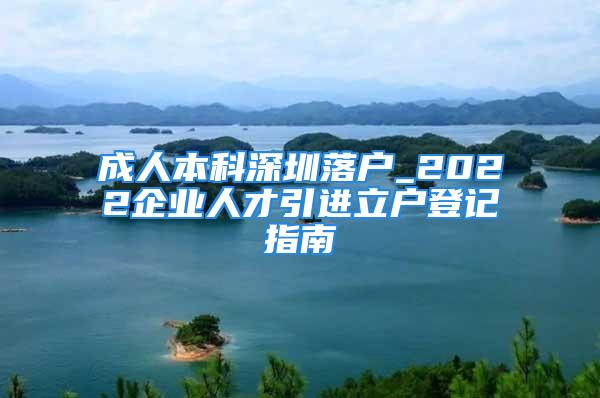 成人本科深圳落戶_2022企業(yè)人才引進(jìn)立戶登記指南