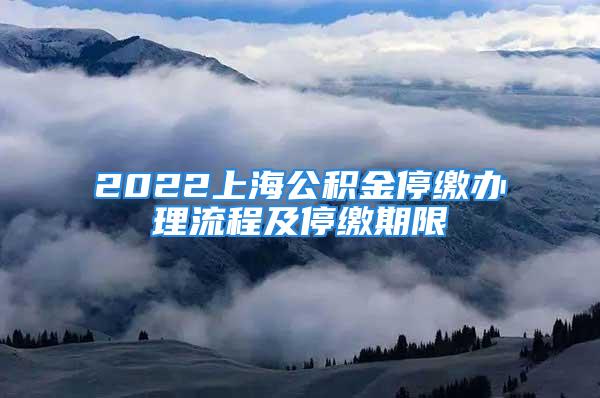 2022上海公積金停繳辦理流程及停繳期限