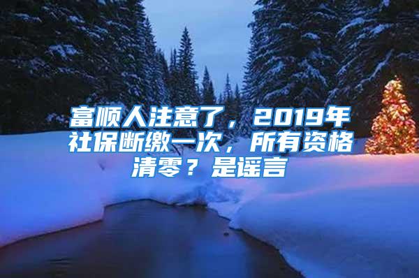 富順人注意了，2019年社保斷繳一次，所有資格清零？是謠言