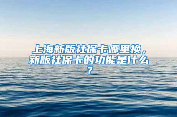 上海新版社?？睦飺Q，新版社?？ǖ墓δ苁鞘裁矗?/></p>
									　　<p>隨著第三代社?？ǖ耐瞥?，第二代的社保卡被取代，那舊的社?？ㄐ枰缓虽N嗎，以及在上海新版的社保卡去哪里可以更換呢，新版的社?？ㄓ惺裁垂δ埽旅娓S螞蟻保介紹下<strong>上海新版社?？睦飺Q</strong>和新版社保卡的功能以及金融應(yīng)用功能是什么？</p>
　　<p style=