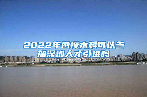 2022年函授本科可以參加深圳人才引進嗎