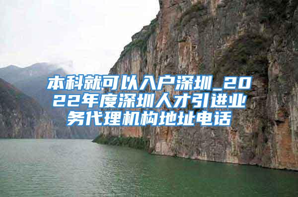 本科就可以入戶深圳_2022年度深圳人才引進業(yè)務代理機構地址電話