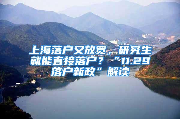 上海落戶又放寬，研究生就能直接落戶？“11.29落戶新政”解讀