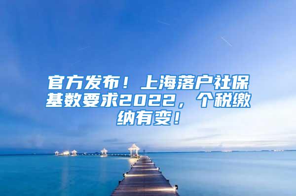 官方發(fā)布！上海落戶社保基數(shù)要求2022，個稅繳納有變！