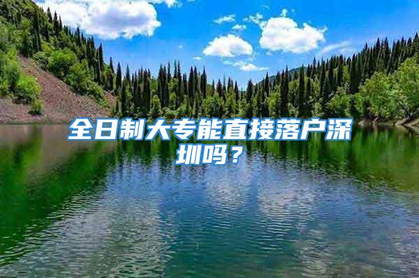 全日制大專能直接落戶深圳嗎？