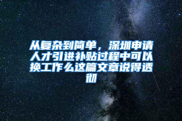 從復(fù)雜到簡單，深圳申請人才引進(jìn)補(bǔ)貼過程中可以換工作么這篇文章說得透徹