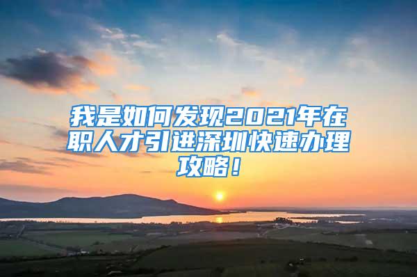 我是如何發(fā)現(xiàn)2021年在職人才引進(jìn)深圳快速辦理攻略！