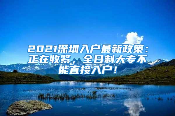 2021深圳入戶最新政策：正在收緊，全日制大專不能直接入戶！