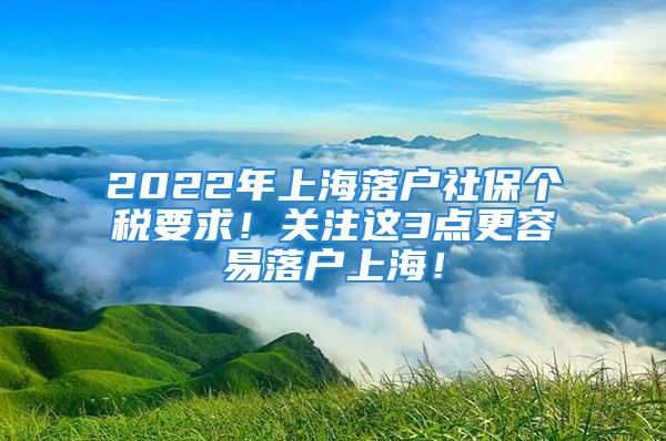 2022年上海落戶社保個(gè)稅要求！關(guān)注這3點(diǎn)更容易落戶上海！