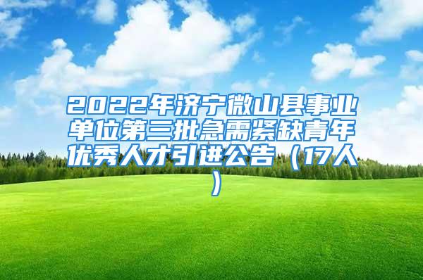 2022年濟寧微山縣事業(yè)單位第三批急需緊缺青年優(yōu)秀人才引進公告（17人）