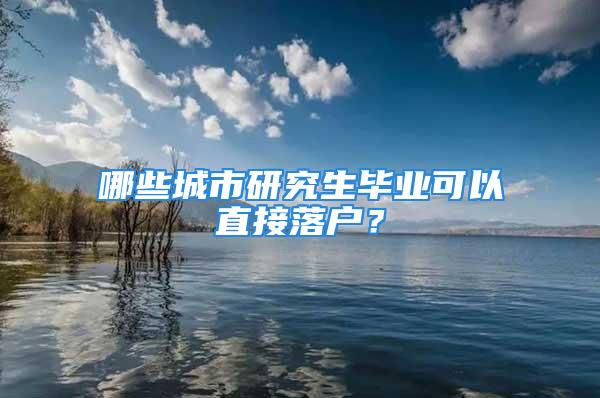 哪些城市研究生畢業(yè)可以直接落戶？