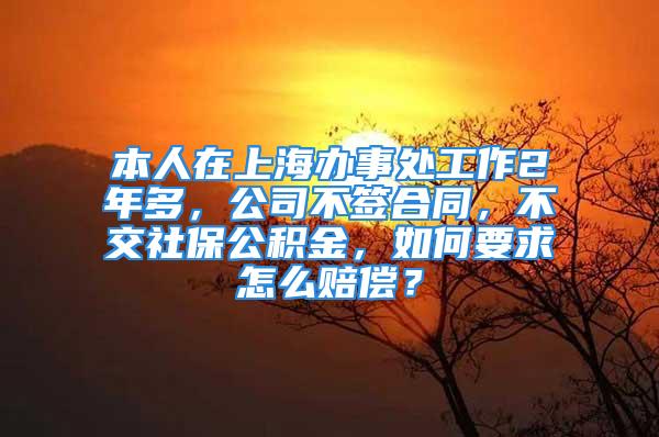 本人在上海辦事處工作2年多，公司不簽合同，不交社保公積金，如何要求怎么賠償？