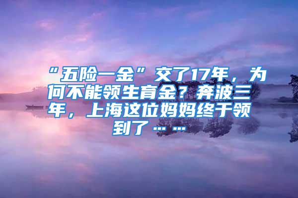 “五險(xiǎn)一金”交了17年，為何不能領(lǐng)生育金？奔波三年，上海這位媽媽終于領(lǐng)到了……