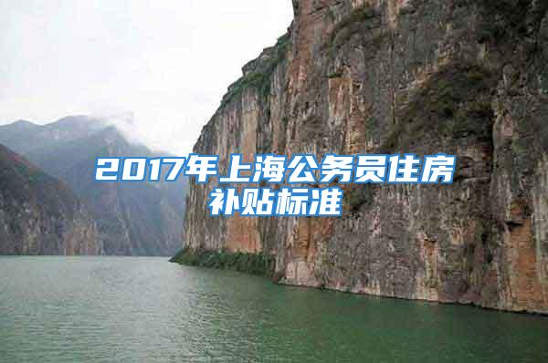 2017年上海公務員住房補貼標準