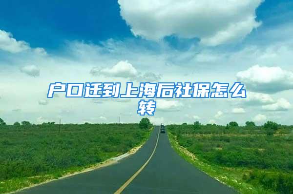 戶口遷到上海后社保怎么轉