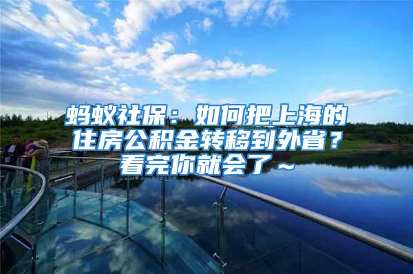 螞蟻社保：如何把上海的住房公積金轉移到外省？看完你就會了～