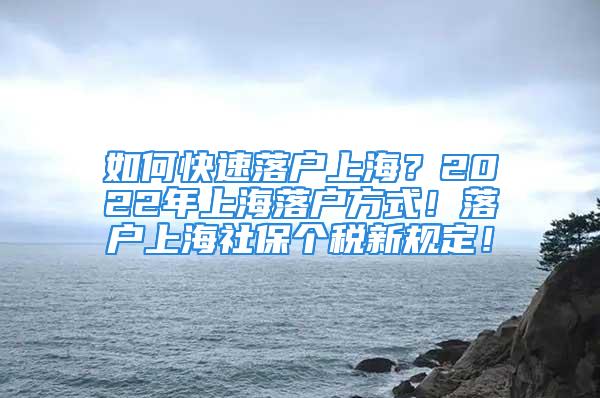 如何快速落戶上海？2022年上海落戶方式！落戶上海社保個(gè)稅新規(guī)定！