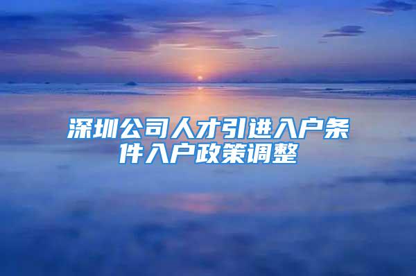 深圳公司人才引進(jìn)入戶條件入戶政策調(diào)整