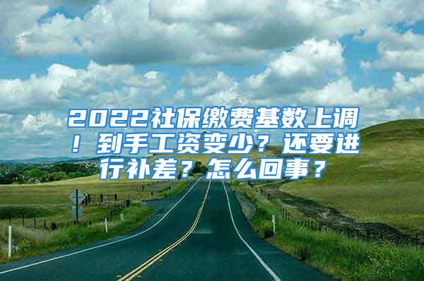 2022社保繳費基數(shù)上調(diào)！到手工資變少？還要進行補差？怎么回事？