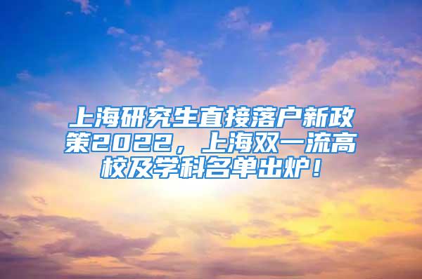 上海研究生直接落戶新政策2022，上海雙一流高校及學(xué)科名單出爐！