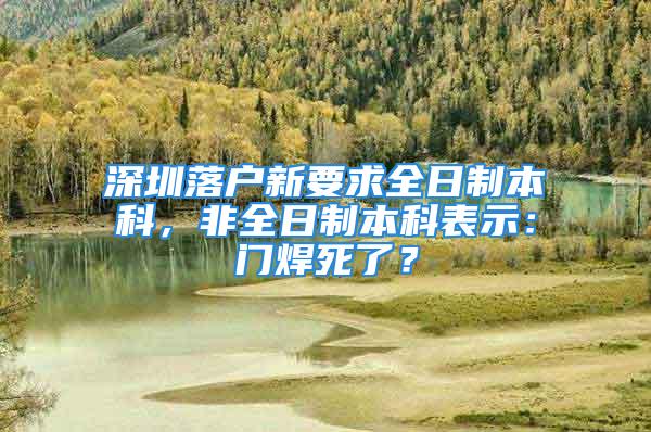 深圳落戶新要求全日制本科，非全日制本科表示：門焊死了？