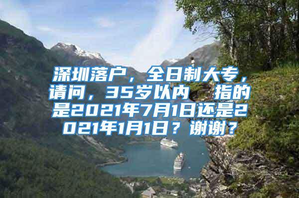 深圳落戶，全日制大專，請問，35歲以內  指的是2021年7月1日還是2021年1月1日？謝謝？