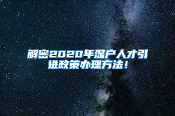 解密2020年深戶人才引進(jìn)政策辦理方法！