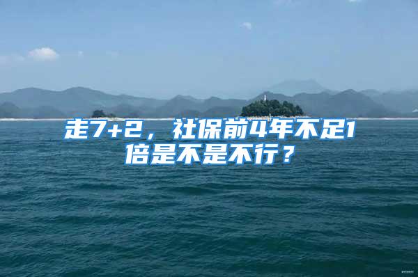 走7+2，社保前4年不足1倍是不是不行？