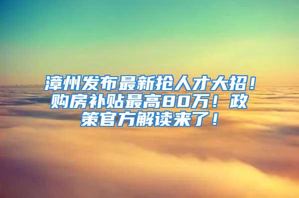 漳州發(fā)布最新?lián)屓瞬糯笳校≠?gòu)房補(bǔ)貼最高80萬(wàn)！政策官方解讀來(lái)了！