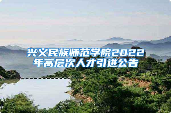 興義民族師范學院2022年高層次人才引進公告