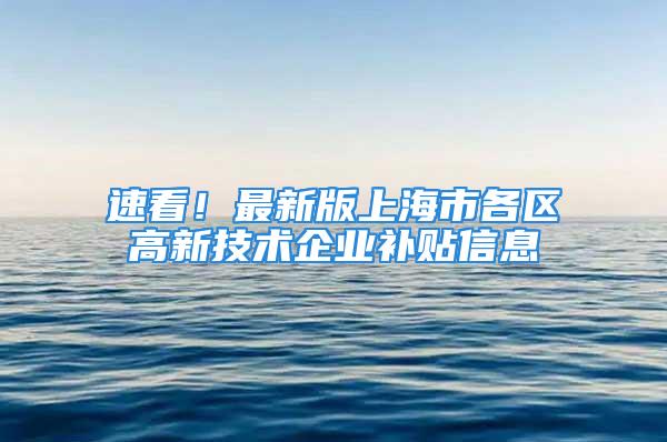 速看！最新版上海市各區(qū)高新技術企業(yè)補貼信息