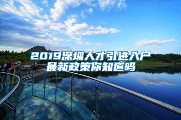 2019深圳人才引進(jìn)入戶最新政策你知道嗎