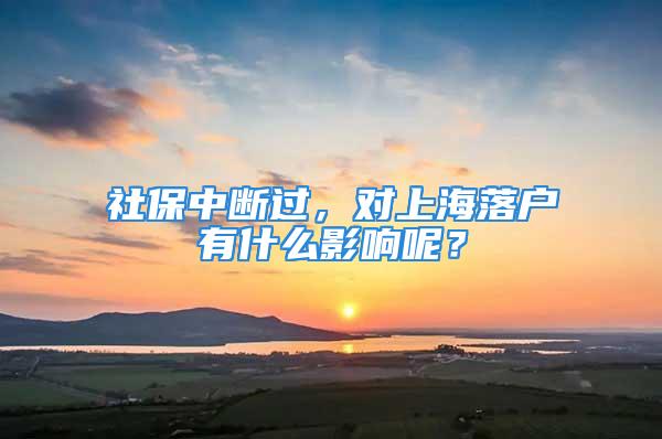 社保中斷過，對上海落戶有什么影響呢？